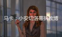 马卡	�：小安切洛蒂执教博塔弗戈的同时	，仍将兼任巴西队助教