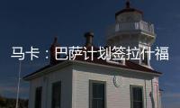 马卡�：巴萨计划签拉什福德或迪亚斯，签莱奥的想法几乎破灭