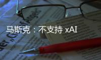 马斯克�：不支持 xAI 与特斯拉合并