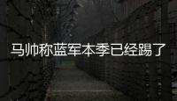 马帅称蓝军本季已经踢了63场比赛�，记者反驳：弗鲁米嫩塞70场