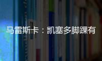 马雷斯卡
：凯塞多脚踝有伤；8000万镑奖金�
？这不关我的事