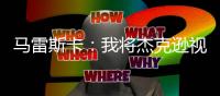 马雷斯卡：我将杰克逊视为9号位
，若昂