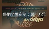 鲁丽全屋定制
：居一方雅舍 享一室非凡
