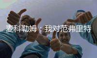 麦科勒姆
：我对范弗里特充满信心，他完全胜任球员工会主席的新角色