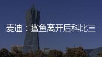 麦迪：鲨鱼离开后科比三年没过首轮 难道科比就不伟大了吗