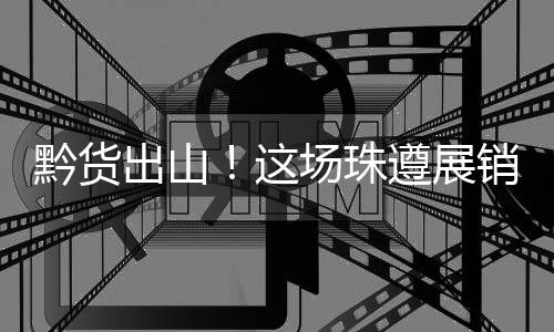 展现出遵义茶文化的独特魅力