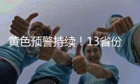 黄色预警持续！13省份有大到暴雨�
，四川重庆有大暴雨