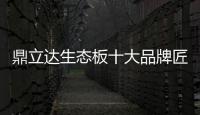 鼎立达生态板十大品牌匠心为本	，品质为根