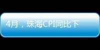 4月，珠海CPI同比下降0.6%