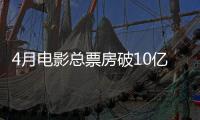 4月电影总票房破10亿！TOP10你看过哪一部？
