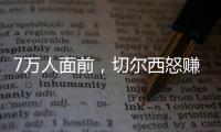 7万人面前，切尔西怒赚1亿刀：2
