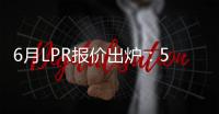 6月LPR报价出炉�：5年期和1年期利率均维持不变