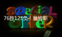 76胜123负！詹姆斯职业生涯缺席199场 球队战绩不到四成