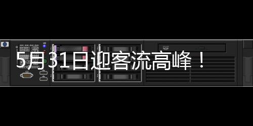 流高客流高峰将出现在5月31日