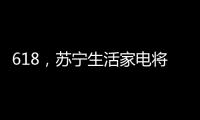 618，苏宁生活家电将上演“改造梦想家”