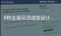 8种走廊吊顶造型设计，哪种更适合你的审美