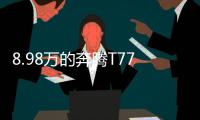 8.98万的奔腾T77，全系LED大灯，外观酷似玛莎拉蒂