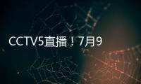 CCTV5直播
！7月9日国乒赛程
：孙颖莎战汉娜， 王楚钦VS高承睿