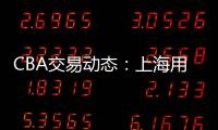 CBA交易动态：上海用23岁小将，换回江苏全明星级别后卫