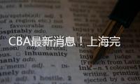 CBA最新消息
！上海完成重磅签约	，崔永熙确定转会	，吉林更换教练