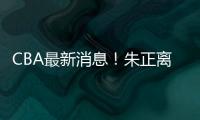 CBA最新消息�！朱正离开中国，广东只有七人集训，林葳无缘NBA夏联