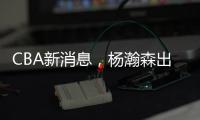 CBA新消息，杨瀚森出战亚洲杯，山西顶薪续约张宁 山东放弃何思雨