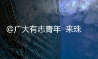 @广大有志青年  来珠海就业创业福利多	！高层次人才最高800万元支持  精装修“1元创业空间”