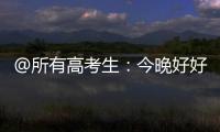 @所有高考生�：今晚好好睡觉