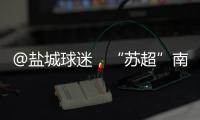 @盐城球迷�，“苏超”南通赛区场地变更！