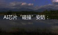 AI芯片“碰撞”安防�：巨头何以痴迷自研?