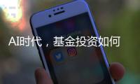 AI时代，基金投资如何更有效率	？