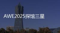 AWE2025探馆三星：一句话就让冰箱自动开门！