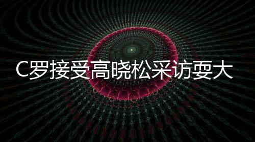 C罗展现了坦诚和幽默