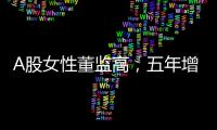 A股女性董监高�，五年增长超四成！