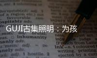 GUJI古集照明：为孩子的视力健康筑起一道保护的屏障