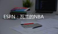 ESPN：瓦兰的NBA合同具有约束力�，不达成买断无法寻求其他机会