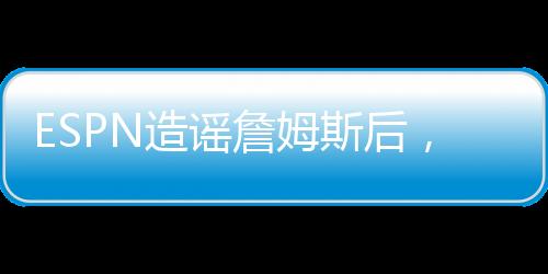 造谣詹姆这个文章被引用后