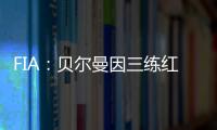 FIA：贝尔曼因三练红旗下违规
，正赛罚退10位&超级驾照罚4分