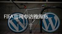 FIFA官网专访雅库布
：目标10球助富力进中超前3