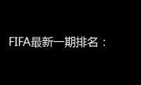 FIFA最新一期排名	：国足世界第77亚洲第9
