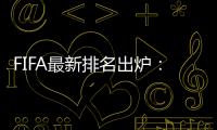 FIFA最新排名出炉
：国足超越沙特升至亚洲第7