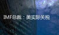 IMF总裁
：美实际关税税率已达几代人都没见过的水平