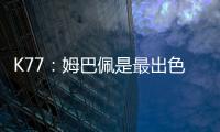 K77
：姆巴佩是最出色的球员之一，但皇马并非只有他一名球员