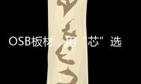 OSB板材，用“芯”选择
，打造绿色之家