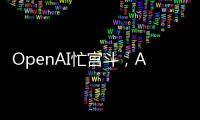 OpenAI忙宫斗�，AI大模型和应用忙上新丨科创要闻
