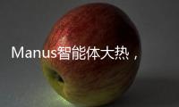 Manus智能体大热，另一个“DeepSeek”时刻开启？