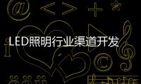 LED照明行业渠道开发与维护 孰轻孰重？