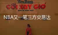 NBA又一笔三方交易达成
！快船用鲍威尔换科林斯 还要追保罗+比尔