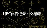 NBC体育记者
：交易鲍威尔是比尔签约快船的前兆 后者能辅佐哈登