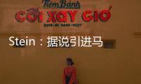 Stein：据说引进马威&选马卢阿奇前 太阳讨论过先签后换得到里德